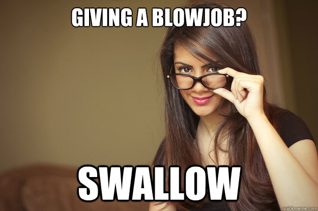 Giving a blowjob? Swallow  Actual Sexual Advice Girl