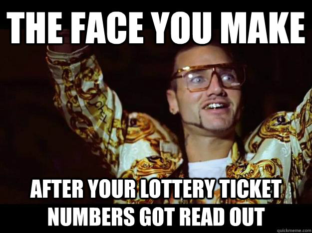 The face you make After your lottery ticket numbers got read out  riff raff