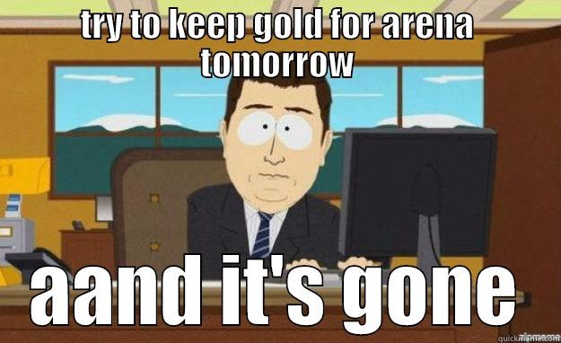 TRY TO KEEP GOLD FOR ARENA TOMORROW AAND IT'S GONE aaaand its gone