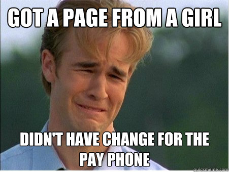 Got a page from a girl didn't have change for the pay phone  1990s Problems