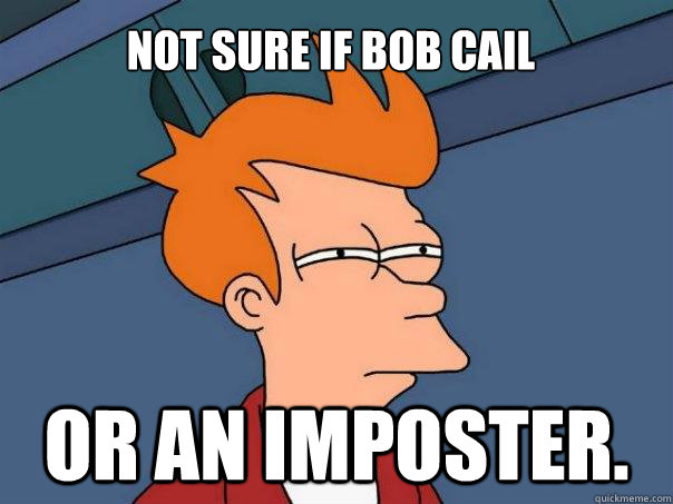 Not sure if Bob Cail Or an imposter.  Futurama Fry