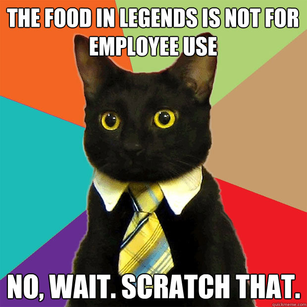 The food in Legends Is Not For Employee Use No, wait. Scratch that.  Business Cat