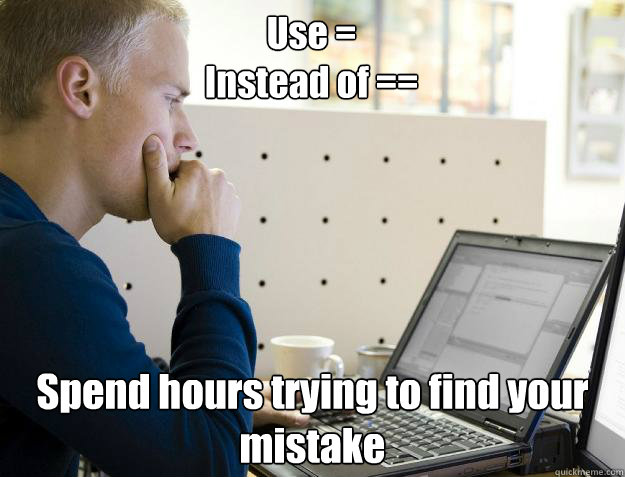 Use =
Instead of == Spend hours trying to find your mistake  Programmer