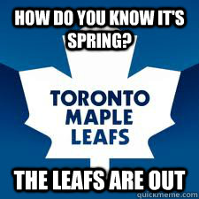 How do you know it's spring? The Leafs are out  