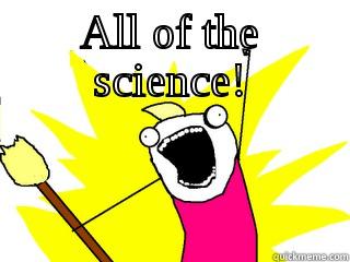 ALL OF THE SCIENCE!  All The Things