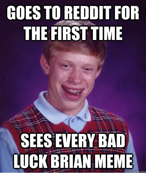 goes to reddit for the first time sees every bad luck brian meme  Bad Luck Brian