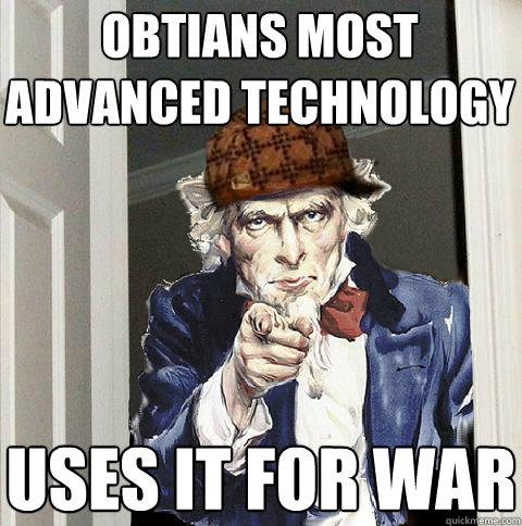 obtians most advanced technology uses it for war  Scumbag Uncle Sam