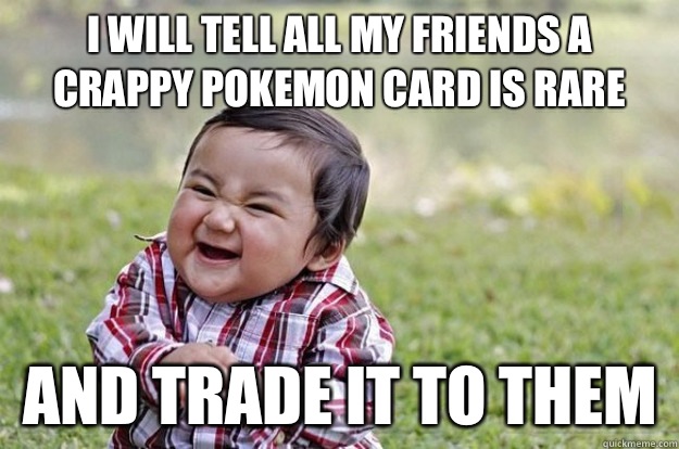 I WILL TELL ALL MY FRIENDS A CRAPPY POKEMON CARD IS RARE AND TRADE IT TO THEM  Evil Toddler