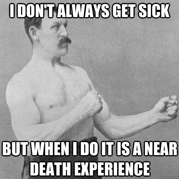 I don't always get sick But when I do it is a near death experience  overly manly man