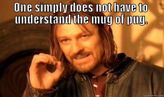 mug of pug - ONE SIMPLY DOES NOT HAVE TO UNDERSTAND THE MUG OF PUG.  Boromir