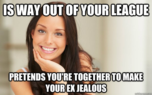 Is Way Out Of Your League Pretends You Re Together To Make Your Ex