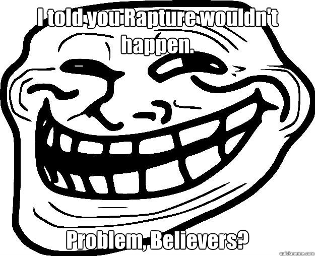 I told you Rapture wouldn't happen. Problem, Believers? - I told you Rapture wouldn't happen. Problem, Believers?  Trollface