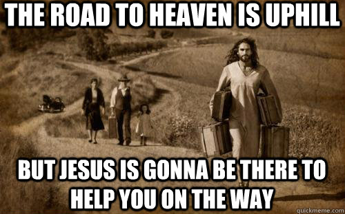 the road to heaven is uphill but jesus is gonna be there to help you on the way  