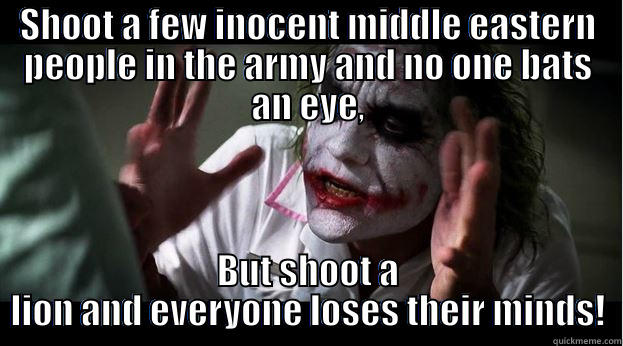 SHOOT A FEW INOCENT MIDDLE EASTERN PEOPLE IN THE ARMY AND NO ONE BATS AN EYE, BUT SHOOT A LION AND EVERYONE LOSES THEIR MINDS! Joker Mind Loss