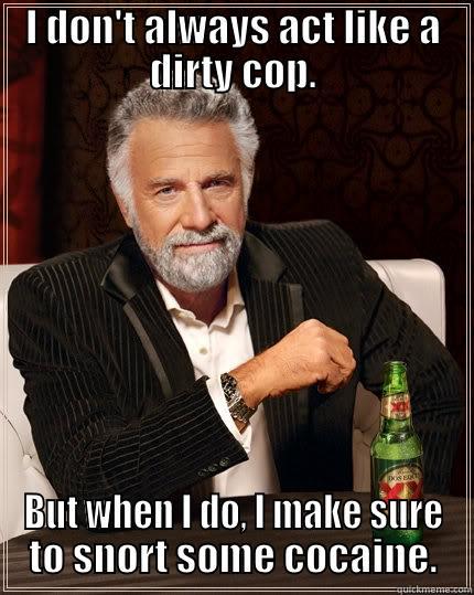 I DON'T ALWAYS ACT LIKE A DIRTY COP. BUT WHEN I DO, I MAKE SURE TO SNORT SOME COCAINE. The Most Interesting Man In The World