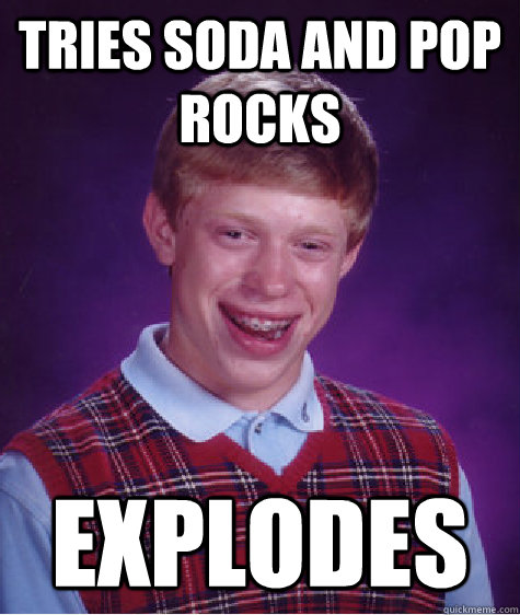 tries soda and pop rocks explodes - tries soda and pop rocks explodes  Bad Luck Brian