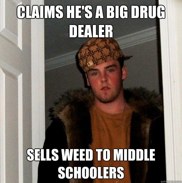 claims he's a big drug dealer sells weed to middle schoolers  Scumbag Steve