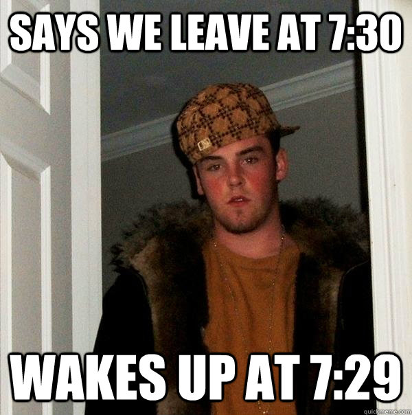 Says we leave at 7:30 Wakes up at 7:29  Scumbag Steve