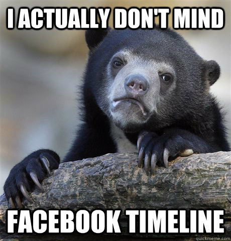 I actually don't mind Facebook timeline  Confession Bear