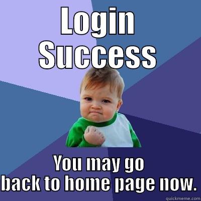 LOGIN SUCCESS YOU MAY GO BACK TO HOME PAGE NOW. Success Kid