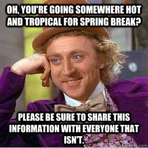 Oh, you're going somewhere hot and tropical for spring break? Please be sure to share this information with everyone that isn't.  