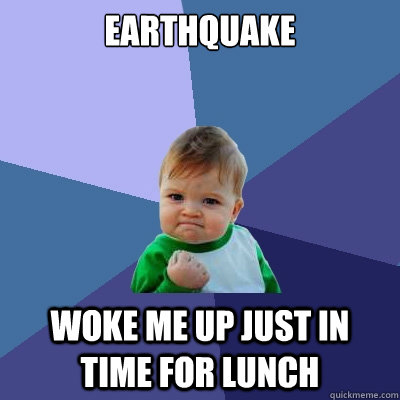 Earthquake Woke me up just in time for lunch  Success Kid