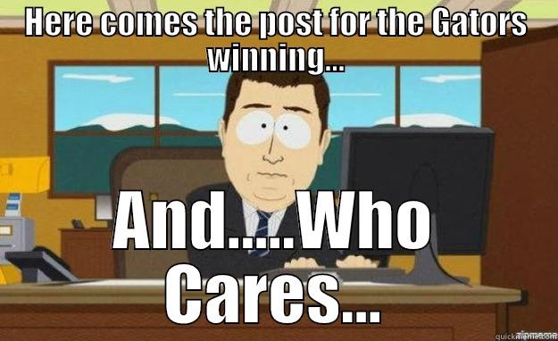 HERE COMES THE POST FOR THE GATORS WINNING... AND.....WHO CARES... aaaand its gone