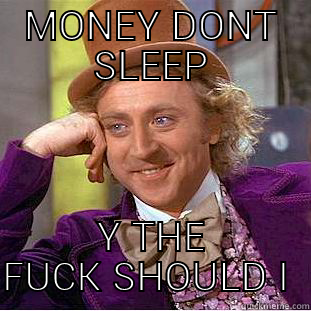 MONEY DONT SLEEP Y THE FUCK SHOULD I  Condescending Wonka