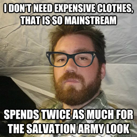 I DON'T NEED EXPENSIVE CLOTHES, THAT IS SO MAINSTREAM SPENDS TWICE AS MUCH FOR THE SALVATION ARMY LOOK - I DON'T NEED EXPENSIVE CLOTHES, THAT IS SO MAINSTREAM SPENDS TWICE AS MUCH FOR THE SALVATION ARMY LOOK  Hipster Hughes