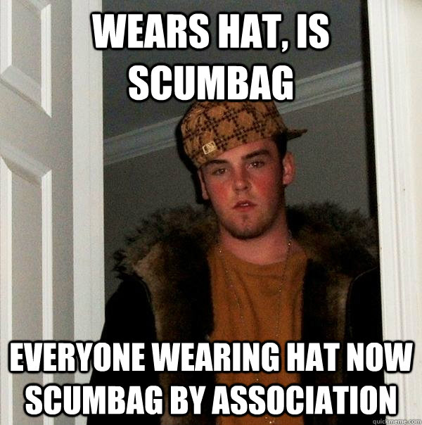 wears hat, is Scumbag Everyone wearing hat now scumbag by association - wears hat, is Scumbag Everyone wearing hat now scumbag by association  Scumbag Steve