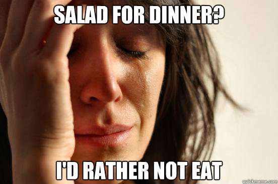 Salad for dinner? I'd rather not eat  First World Problems