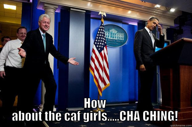  HOW ABOUT THE CAF GIRLS.....CHA CHING! Inappropriate Timing Bill Clinton