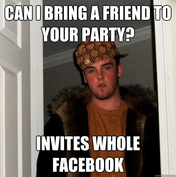 Can I bring a friend to your party? Invites whole facebook  Scumbag Steve