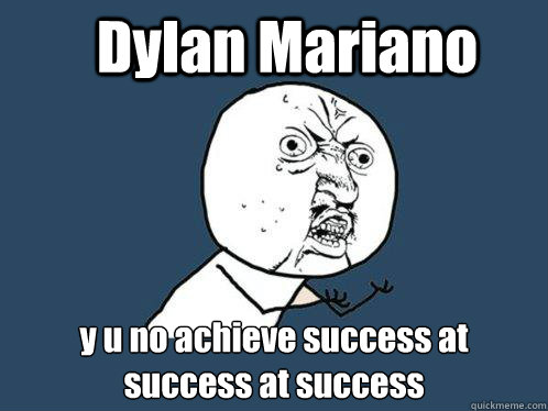 Dylan Mariano y u no achieve success at success at success - Dylan Mariano y u no achieve success at success at success  Y U No