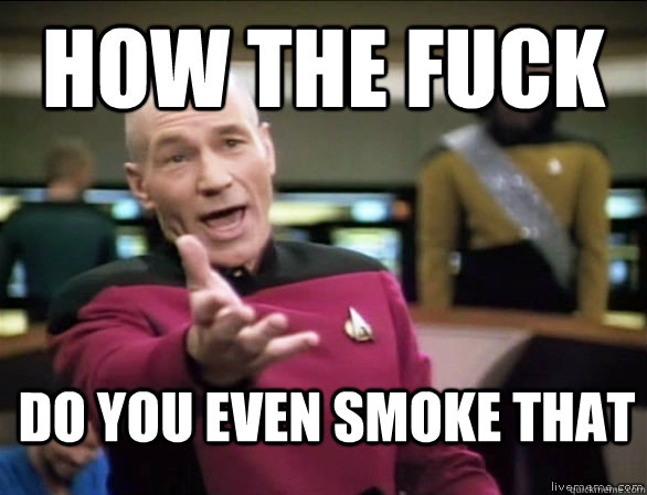 How the fuck do you even smoke that  Annoyed Picard HD