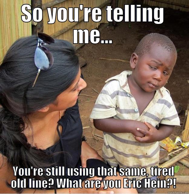 Tell Me Erik Tyo - SO YOU'RE TELLING ME... YOU'RE STILL USING THAT SAME, TIRED OLD LINE? WHAT ARE YOU ERIC HEIN?! Skeptical Third World Kid