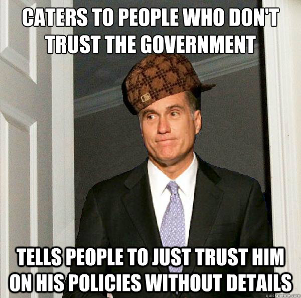 caters to people who don't trust the government tells people to just trust him on his policies without details  Scumbag Mitt Romney