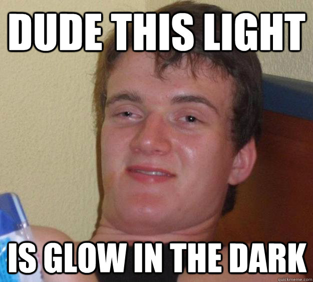 dude this light is glow in the dark  10 Guy