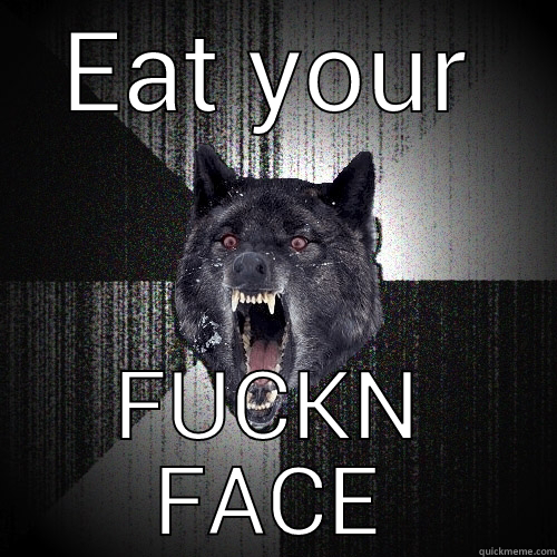 EAT YOUR FUCKN FACE Insanity Wolf