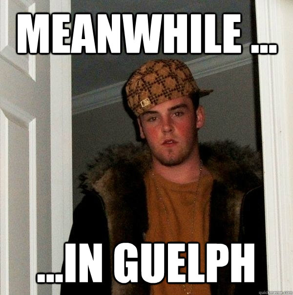 Meanwhile ... ...In Guelph  Scumbag Steve