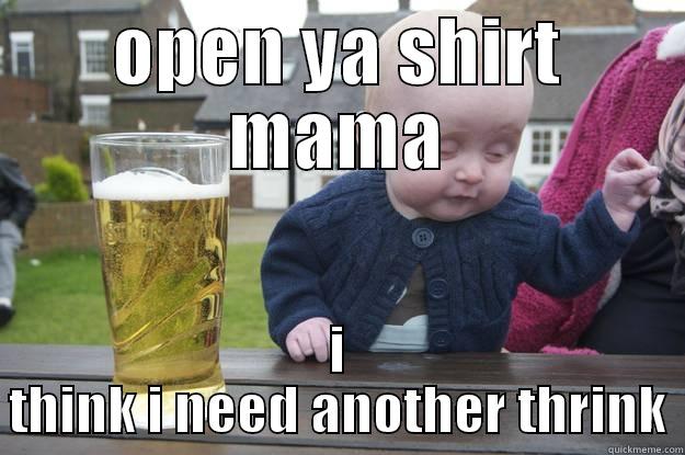 OPEN YA SHIRT MAMA I THINK I NEED ANOTHER THRINK drunk baby