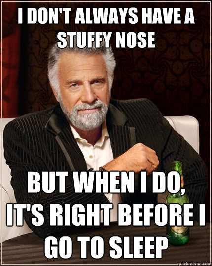 I don't always have a stuffy nose but when I do, it's right before i go to sleep  The Most Interesting Man In The World