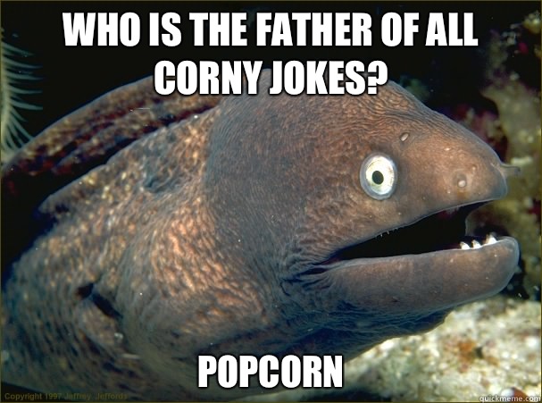 Who is the father of all corny jokes? Popcorn - Who is the father of all corny jokes? Popcorn  Bad Joke Eel