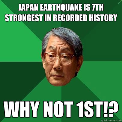Japan Earthquake is 7th strongest in recorded history WHY NOT 1st!? - Japan Earthquake is 7th strongest in recorded history WHY NOT 1st!?  High Expectations Asian Father