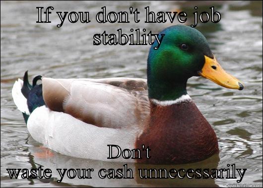 IF YOU DON'T HAVE JOB STABILITY DON'T WASTE YOUR CASH UNNECESSARILY  Actual Advice Mallard