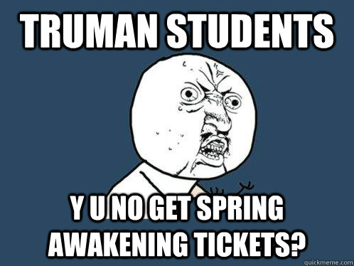 Truman Students Y U NO get spring awakening tickets?  Y U No