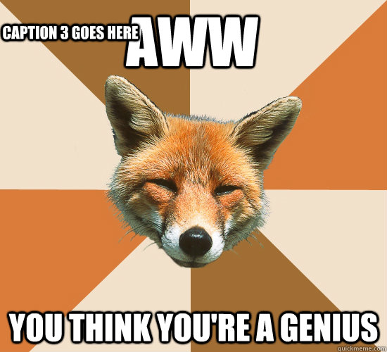 Aww You think you're a genius Caption 3 goes here - Aww You think you're a genius Caption 3 goes here  Condescending Fox