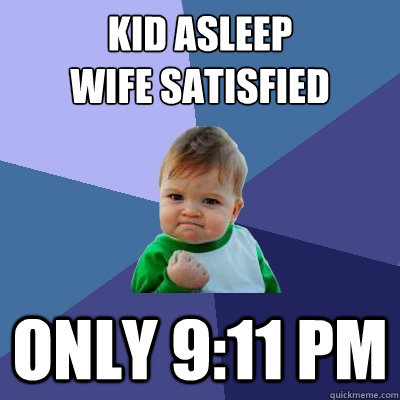 Kid Asleep
Wife satisfied Only 9:11 pm - Kid Asleep
Wife satisfied Only 9:11 pm  Success Kid