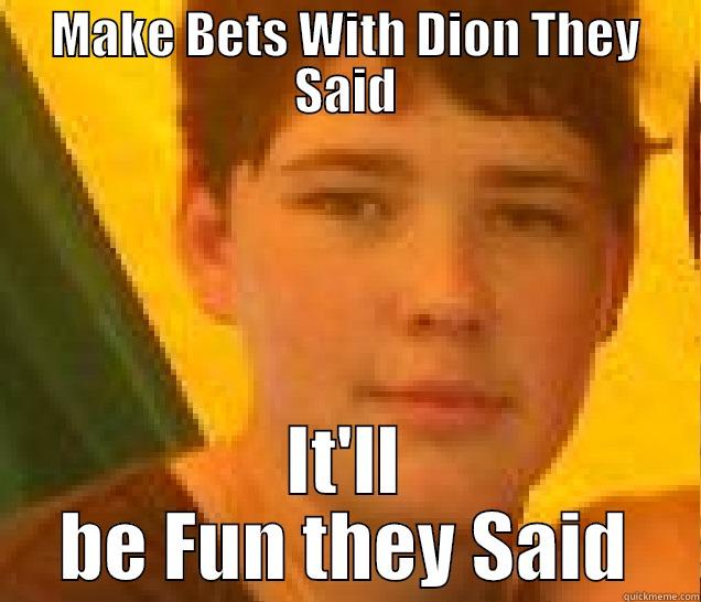 MAKE BETS WITH DION THEY SAID IT'LL BE FUN THEY SAID Misc