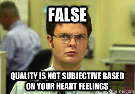 FALSE quality is not subjective based on your heart feelings   Dwight False